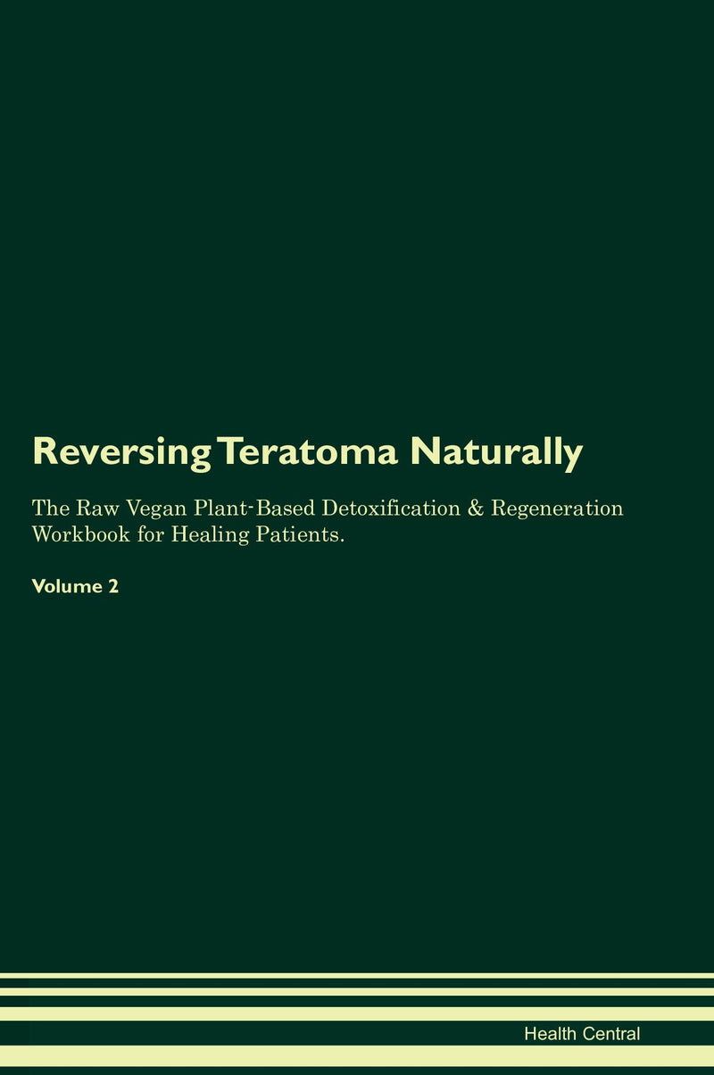 Reversing Teratoma Naturally The Raw Vegan Plant-Based Detoxification & Regeneration Workbook for Healing Patients. Volume 2