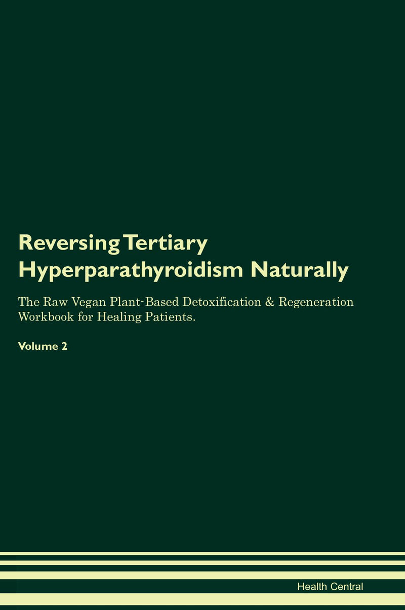 Reversing Tertiary Hyperparathyroidism Naturally The Raw Vegan Plant-Based Detoxification & Regeneration Workbook for Healing Patients. Volume 2