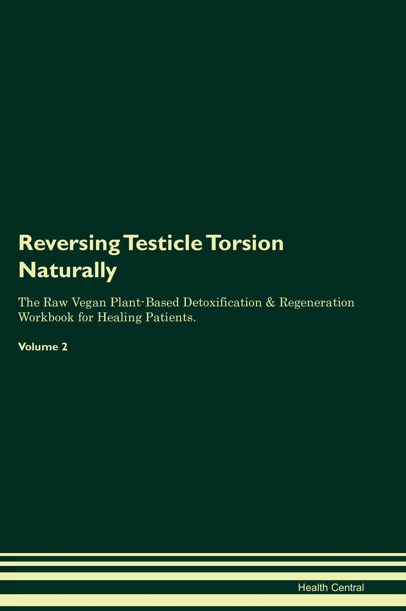 Reversing Testicle Torsion Naturally The Raw Vegan Plant-Based Detoxification & Regeneration Workbook for Healing Patients. Volume 2