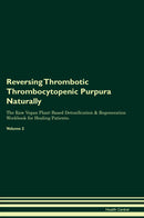 Reversing Thrombotic Thrombocytopenic Purpura Naturally The Raw Vegan Plant-Based Detoxification & Regeneration Workbook for Healing Patients. Volume 2