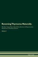 Reversing Thymoma Naturally The Raw Vegan Plant-Based Detoxification & Regeneration Workbook for Healing Patients. Volume 2