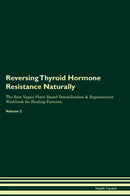 Reversing Thyroid Hormone Resistance Naturally The Raw Vegan Plant-Based Detoxification & Regeneration Workbook for Healing Patients. Volume 2