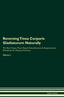 Reversing Tinea Corporis Gladiatorum Naturally The Raw Vegan Plant-Based Detoxification & Regeneration Workbook for Healing Patients. Volume 2