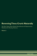 Reversing Tinea Cruris Naturally The Raw Vegan Plant-Based Detoxification & Regeneration Workbook for Healing Patients. Volume 2