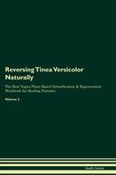 Reversing Tinea Versicolor Naturally The Raw Vegan Plant-Based Detoxification & Regeneration Workbook for Healing Patients. Volume 2