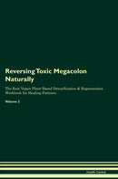 Reversing Toxic Megacolon Naturally The Raw Vegan Plant-Based Detoxification & Regeneration Workbook for Healing Patients. Volume 2