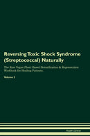 Reversing Toxic Shock Syndrome (Streptococcal) Naturally The Raw Vegan Plant-Based Detoxification & Regeneration Workbook for Healing Patients. Volume 2