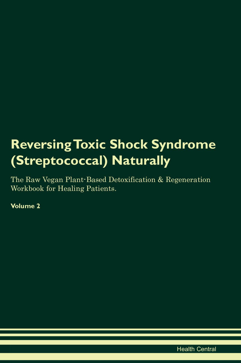Reversing Toxic Shock Syndrome (Streptococcal) Naturally The Raw Vegan Plant-Based Detoxification & Regeneration Workbook for Healing Patients. Volume 2