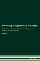 Reversing Toxoplasmosis Naturally The Raw Vegan Plant-Based Detoxification & Regeneration Workbook for Healing Patients. Volume 2