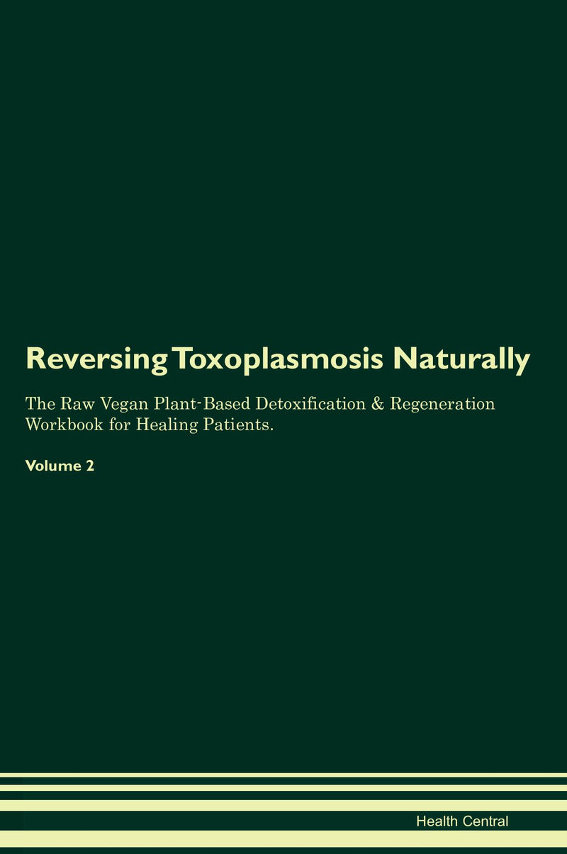 Reversing Toxoplasmosis Naturally The Raw Vegan Plant-Based Detoxification & Regeneration Workbook for Healing Patients. Volume 2