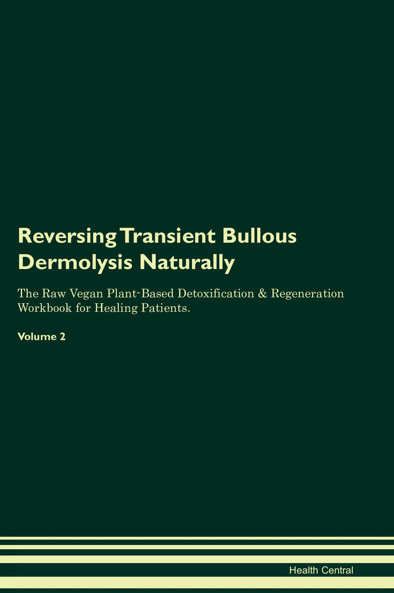 Reversing Transient Bullous Dermolysis Naturally The Raw Vegan Plant-Based Detoxification & Regeneration Workbook for Healing Patients. Volume 2