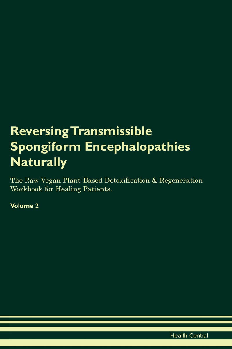 Reversing Transmissible Spongiform Encephalopathies Naturally The Raw Vegan Plant-Based Detoxification & Regeneration Workbook for Healing Patients. Volume 2
