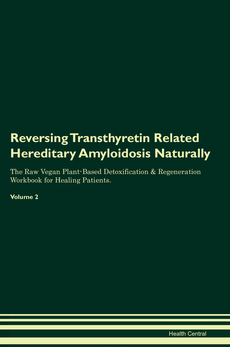Reversing Transthyretin Related Hereditary Amyloidosis Naturally The Raw Vegan Plant-Based Detoxification & Regeneration Workbook for Healing Patients. Volume 2