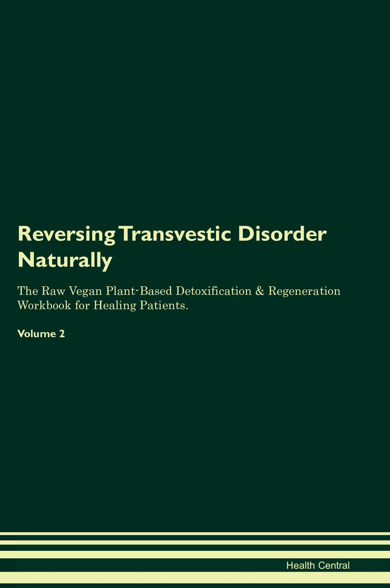 Reversing Transvestic Disorder Naturally The Raw Vegan Plant-Based Detoxification & Regeneration Workbook for Healing Patients. Volume 2