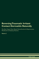 Reversing Traumatic Irritant Contact Dermatitis Naturally The Raw Vegan Plant-Based Detoxification & Regeneration Workbook for Healing Patients. Volume 2