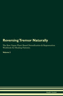 Reversing Tremor Naturally The Raw Vegan Plant-Based Detoxification & Regeneration Workbook for Healing Patients. Volume 2