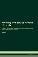 Reversing Trichoblastic Fibroma Naturally The Raw Vegan Plant-Based Detoxification & Regeneration Workbook for Healing Patients. Volume 2