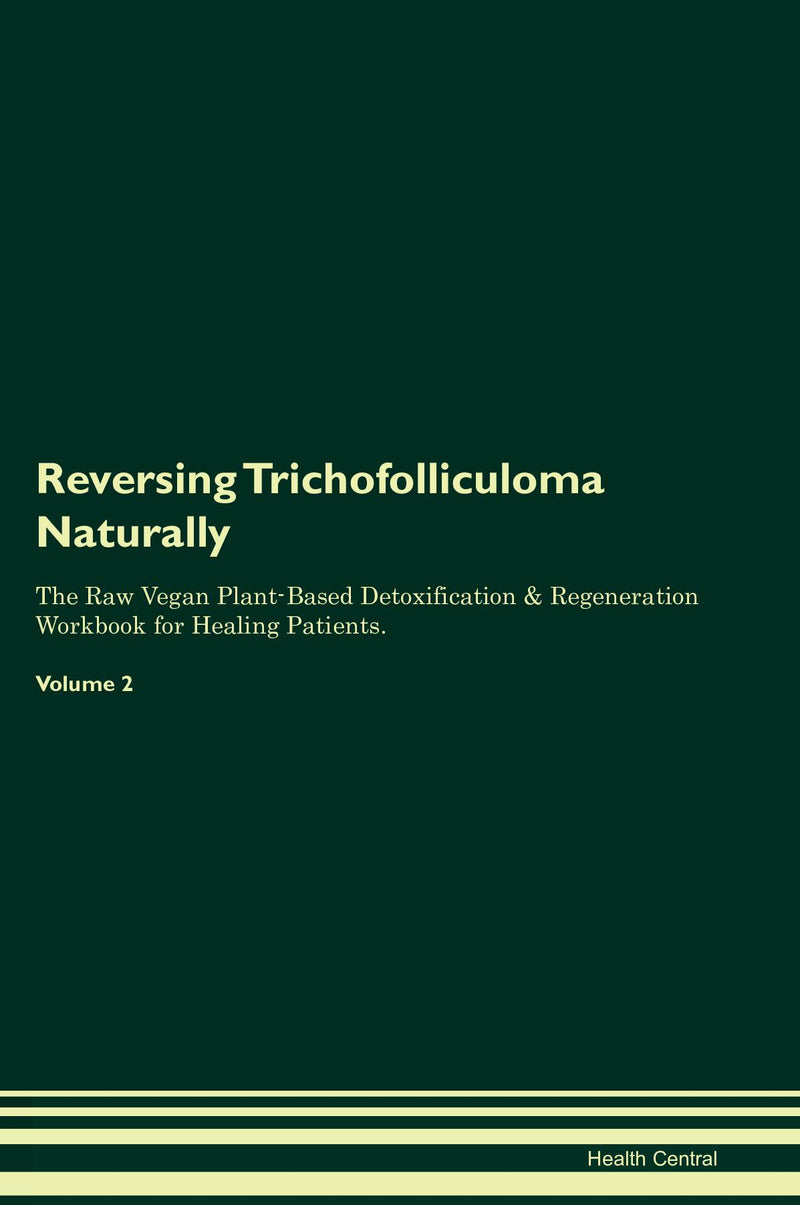 Reversing Trichofolliculoma Naturally The Raw Vegan Plant-Based Detoxification & Regeneration Workbook for Healing Patients. Volume 2