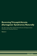Reversing Tricuspid Atresia (Kartagener Syndrome) Naturally The Raw Vegan Plant-Based Detoxification & Regeneration Workbook for Healing Patients. Volume 2