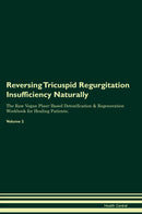 Reversing Tricuspid Regurgitation  Insufficiency Naturally The Raw Vegan Plant-Based Detoxification & Regeneration Workbook for Healing Patients. Volume 2