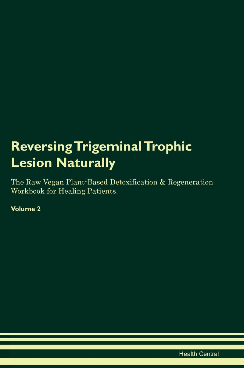 Reversing Trigeminal Trophic Lesion Naturally The Raw Vegan Plant-Based Detoxification & Regeneration Workbook for Healing Patients. Volume 2