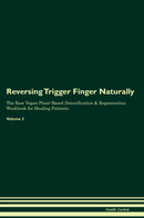 Reversing Trigger Finger Naturally The Raw Vegan Plant-Based Detoxification & Regeneration Workbook for Healing Patients. Volume 2