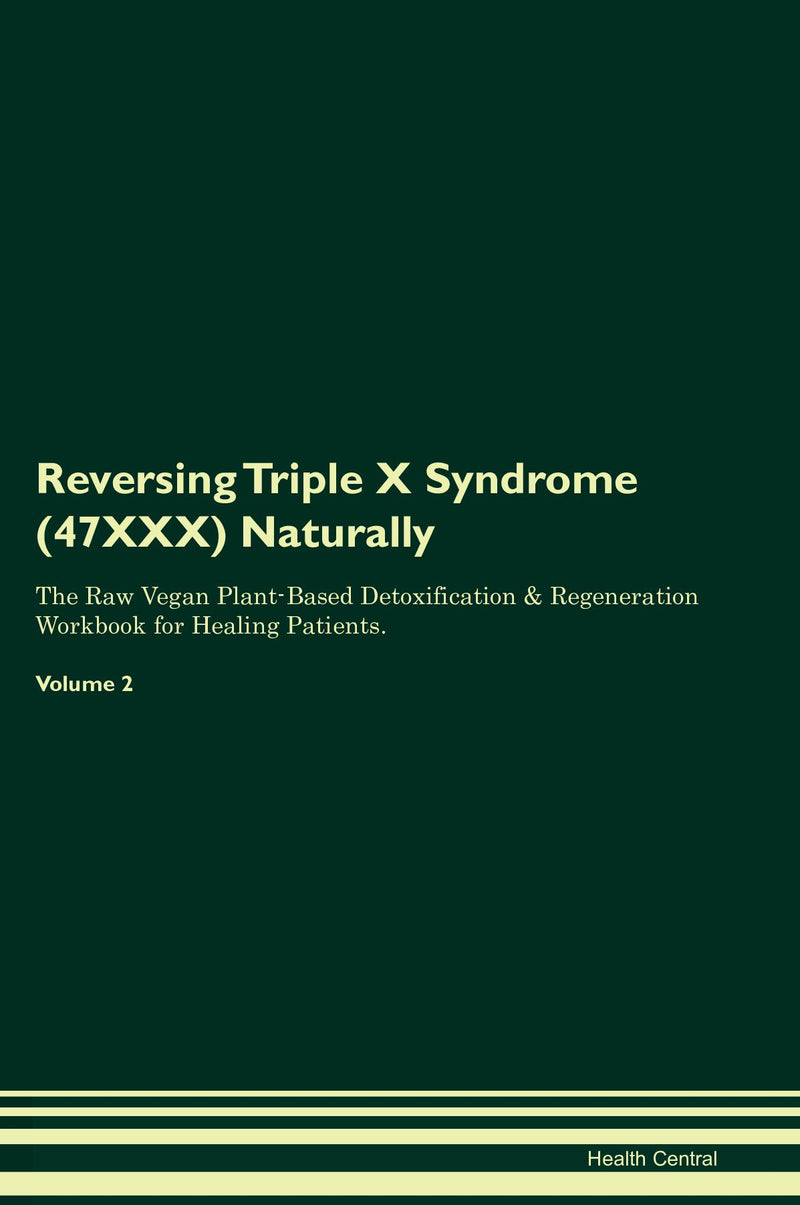 Reversing Triple X Syndrome (47XXX) Naturally The Raw Vegan Plant-Based Detoxification & Regeneration Workbook for Healing Patients. Volume 2