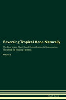 Reversing Tropical Acne Naturally The Raw Vegan Plant-Based Detoxification & Regeneration Workbook for Healing Patients. Volume 2