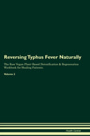 Reversing Typhus Fever Naturally The Raw Vegan Plant-Based Detoxification & Regeneration Workbook for Healing Patients. Volume 2