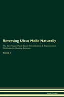 Reversing Ulcus Molle Naturally The Raw Vegan Plant-Based Detoxification & Regeneration Workbook for Healing Patients. Volume 2