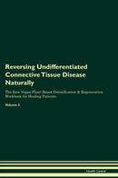 Reversing Undifferentiated Connective Tissue Disease Naturally The Raw Vegan Plant-Based Detoxification & Regeneration Workbook for Healing Patients. Volume 2