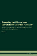 Reversing Undifferentiated Somatoform Disorder Naturally The Raw Vegan Plant-Based Detoxification & Regeneration Workbook for Healing Patients. Volume 2