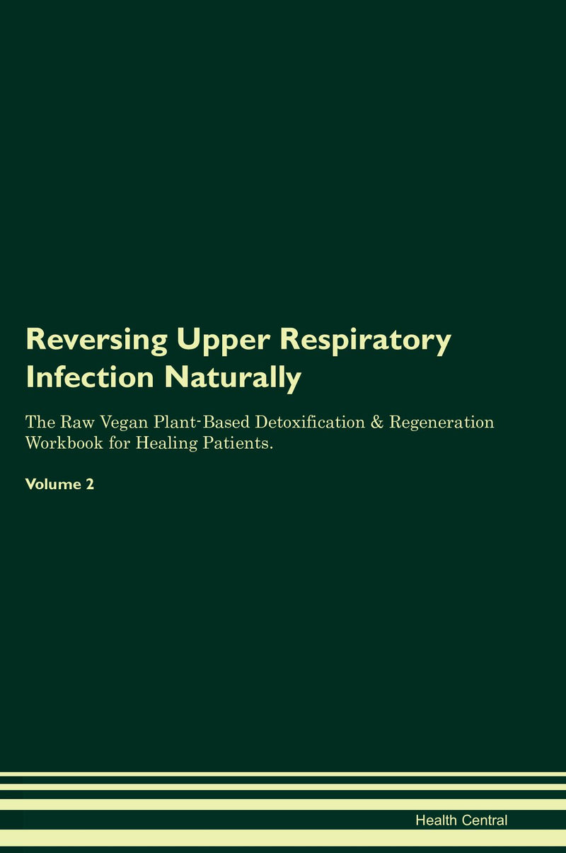 Reversing Upper Respiratory Infection Naturally The Raw Vegan Plant-Based Detoxification & Regeneration Workbook for Healing Patients. Volume 2