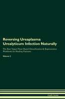 Reversing Ureaplasma Urealyticum Infection Naturally The Raw Vegan Plant-Based Detoxification & Regeneration Workbook for Healing Patients. Volume 2