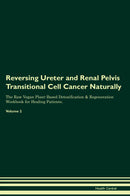 Reversing Ureter and Renal Pelvis Transitional Cell Cancer Naturally The Raw Vegan Plant-Based Detoxification & Regeneration Workbook for Healing Patients. Volume 2