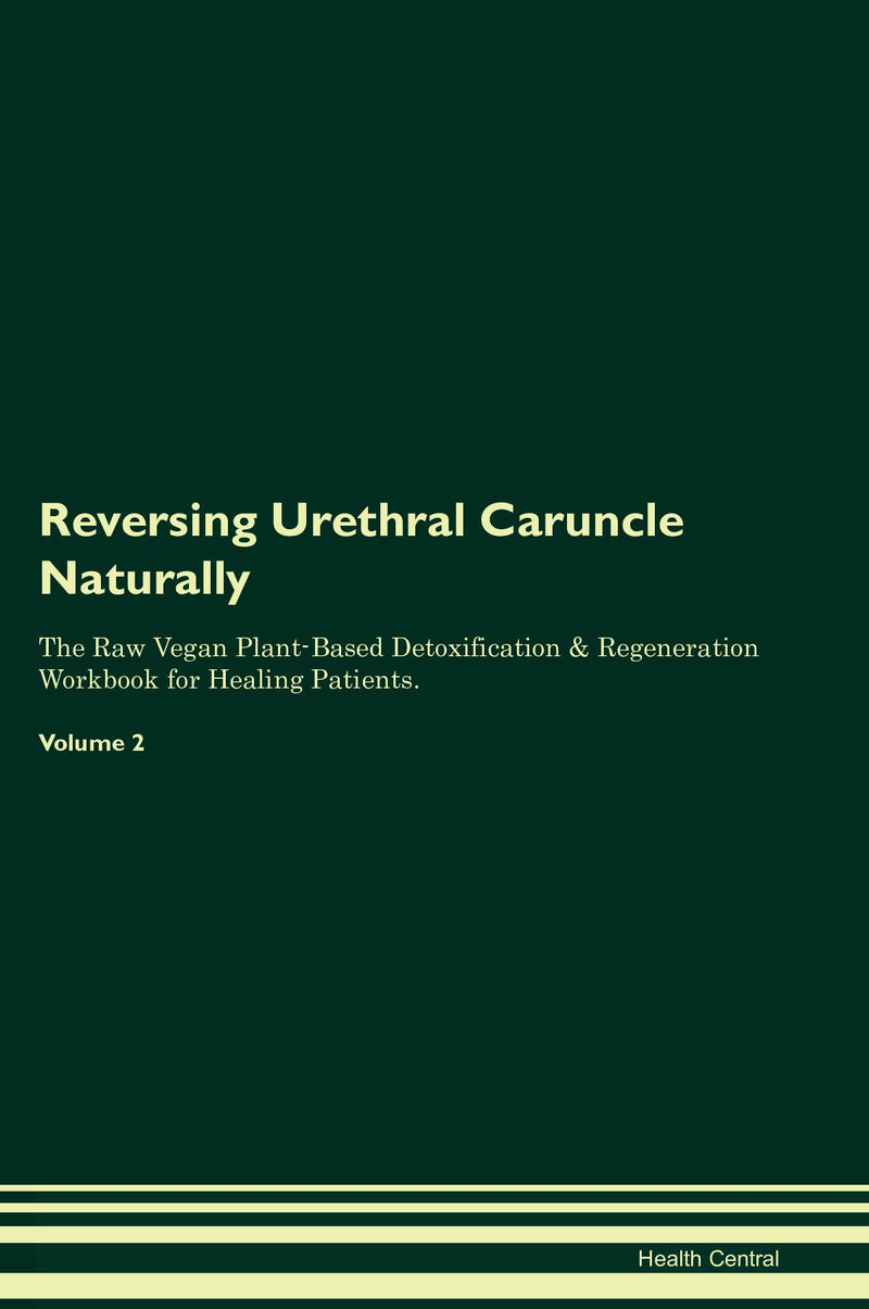 Reversing Urethral Caruncle Naturally The Raw Vegan Plant-Based Detoxification & Regeneration Workbook for Healing Patients. Volume 2