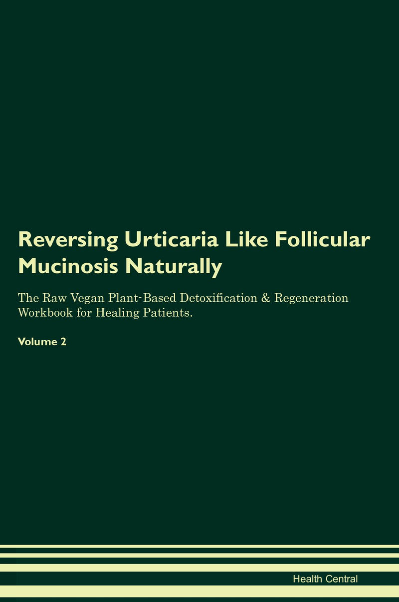 Reversing Urticaria Like Follicular Mucinosis Naturally The Raw Vegan Plant-Based Detoxification & Regeneration Workbook for Healing Patients. Volume 2