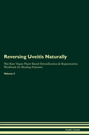 Reversing Uveitis Naturally The Raw Vegan Plant-Based Detoxification & Regeneration Workbook for Healing Patients. Volume 2