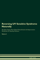 Reversing UV Sensitive Syndrome Naturally The Raw Vegan Plant-Based Detoxification & Regeneration Workbook for Healing Patients. Volume 2
