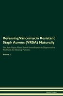 Reversing Vancomycin Resistant Staph Aureus (VRSA) Naturally The Raw Vegan Plant-Based Detoxification & Regeneration Workbook for Healing Patients. Volume 2
