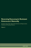 Reversing Vancomycin Resistant Enterococci Naturally The Raw Vegan Plant-Based Detoxification & Regeneration Workbook for Healing Patients. Volume 2