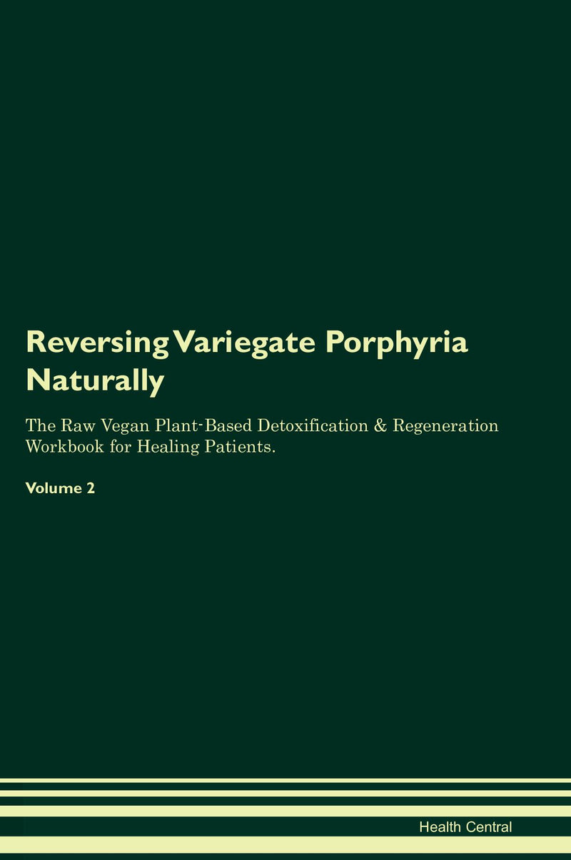 Reversing Variegate Porphyria Naturally The Raw Vegan Plant-Based Detoxification & Regeneration Workbook for Healing Patients. Volume 2