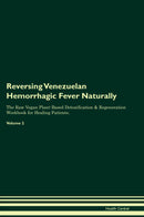 Reversing Venezuelan Hemorrhagic Fever Naturally The Raw Vegan Plant-Based Detoxification & Regeneration Workbook for Healing Patients. Volume 2