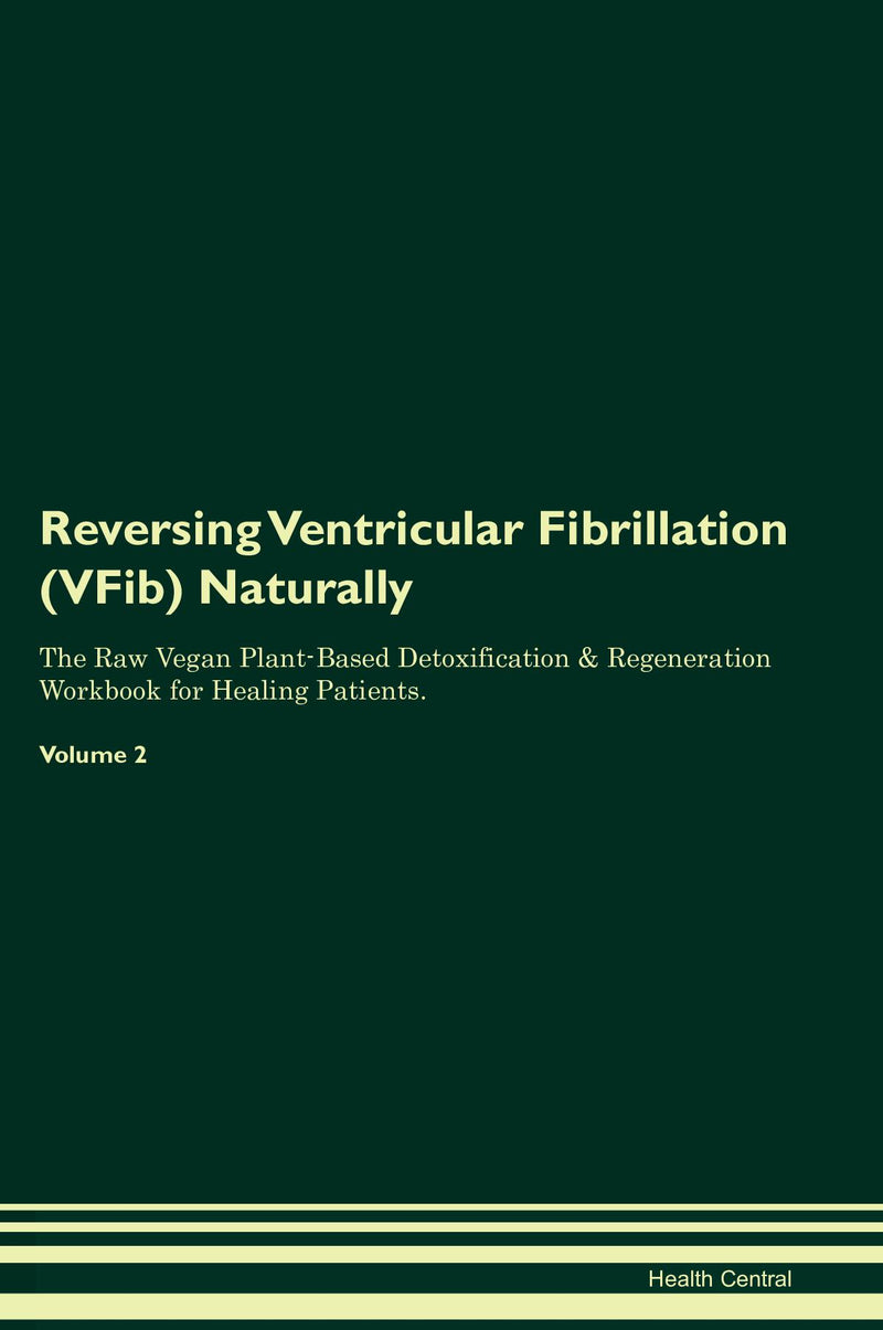 Reversing Ventricular Fibrillation (VFib) Naturally The Raw Vegan Plant-Based Detoxification & Regeneration Workbook for Healing Patients. Volume 2