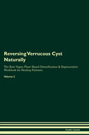 Reversing Verrucous Cyst Naturally The Raw Vegan Plant-Based Detoxification & Regeneration Workbook for Healing Patients. Volume 2