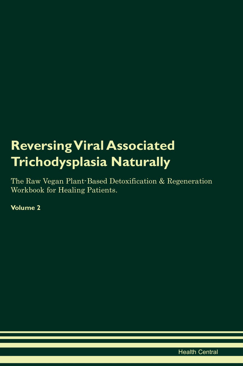 Reversing Viral Associated Trichodysplasia Naturally The Raw Vegan Plant-Based Detoxification & Regeneration Workbook for Healing Patients. Volume 2