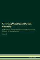 Reversing Vocal Cord Paresis Naturally The Raw Vegan Plant-Based Detoxification & Regeneration Workbook for Healing Patients. Volume 2