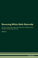 Reversing White Nails Naturally The Raw Vegan Plant-Based Detoxification & Regeneration Workbook for Healing Patients. Volume 2