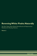 Reversing White Piedra Naturally The Raw Vegan Plant-Based Detoxification & Regeneration Workbook for Healing Patients. Volume 2