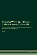 Reversing White Spot Disease (Lichen Sclerosus) Naturally The Raw Vegan Plant-Based Detoxification & Regeneration Workbook for Healing Patients. Volume 2